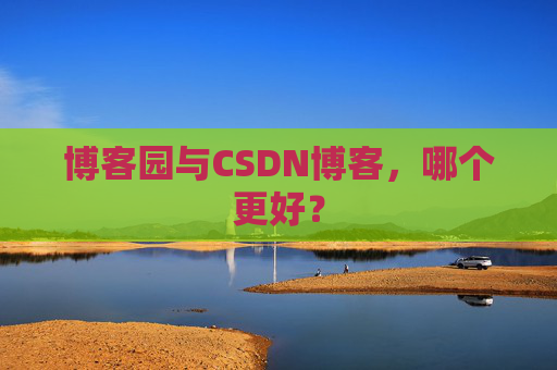 博客园与CSDN博客，哪个更好？