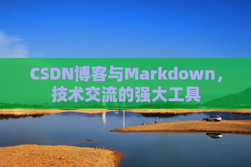 CSDN博客与Markdown，技术交流的强大工具