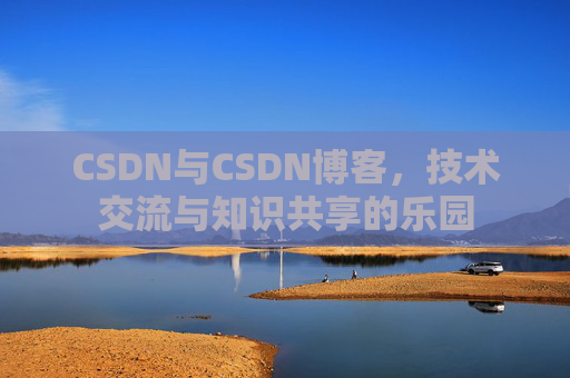 CSDN与CSDN博客，技术交流与知识共享的乐园